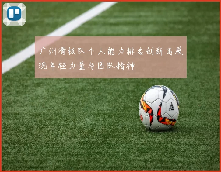 广州滑板队个人能力排名创新高展现年轻力量与团队精神