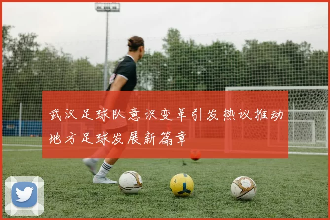 武汉足球队意识变革引发热议推动地方足球发展新篇章