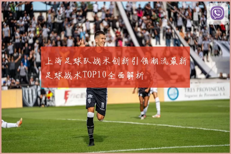 上海足球队战术创新引领潮流最新足球战术TOP10全面解析