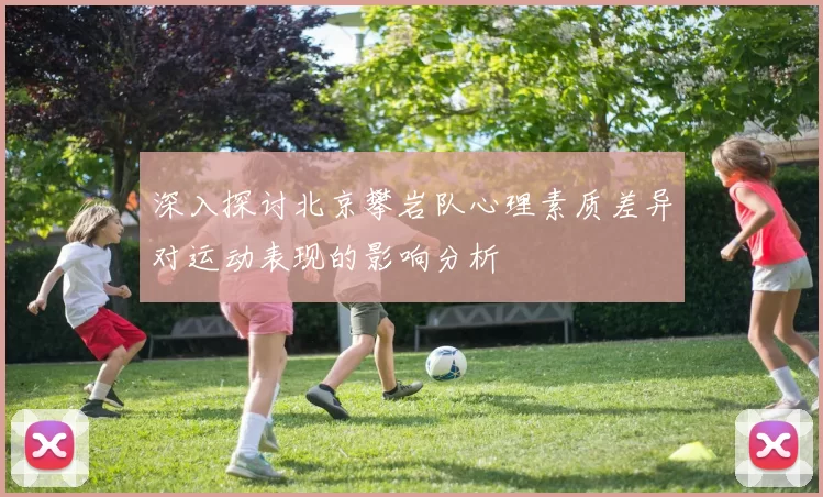 深入探讨北京攀岩队心理素质差异对运动表现的影响分析