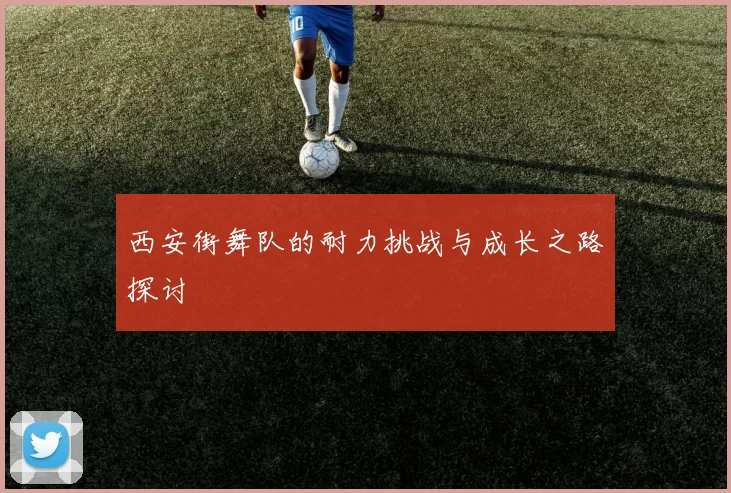 西安街舞队的耐力挑战与成长之路探讨