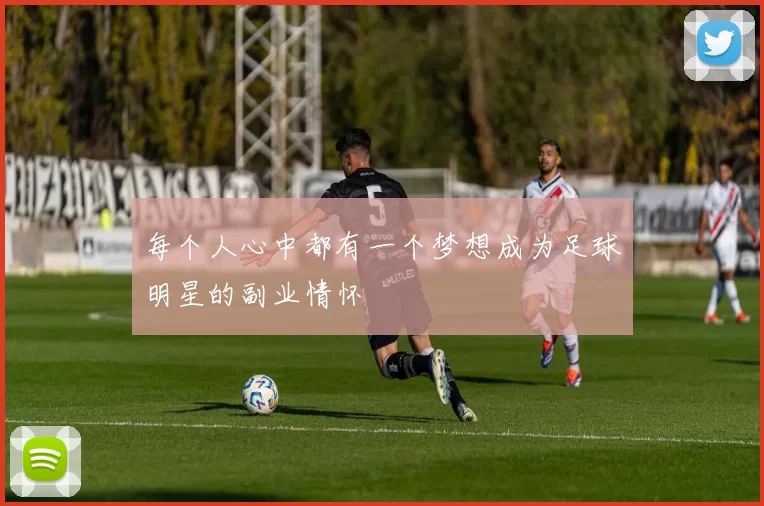 每个人心中都有一个梦想成为足球明星的副业情怀