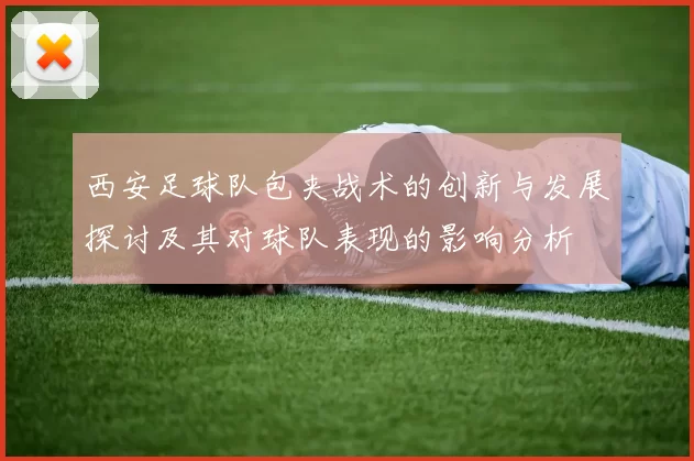 西安足球队包夹战术的创新与发展探讨及其对球队表现的影响分析