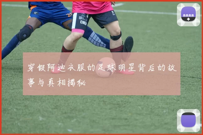 穿假阿迪衣服的足球明星背后的故事与真相揭秘