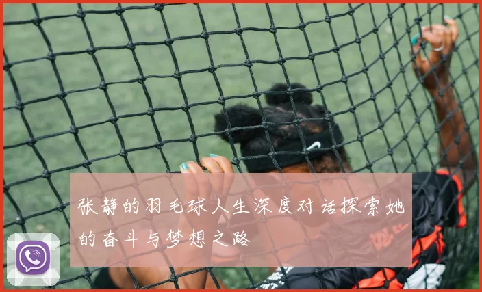 张静的羽毛球人生深度对话探索她的奋斗与梦想之路