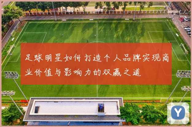 足球明星如何打造个人品牌实现商业价值与影响力的双赢之道