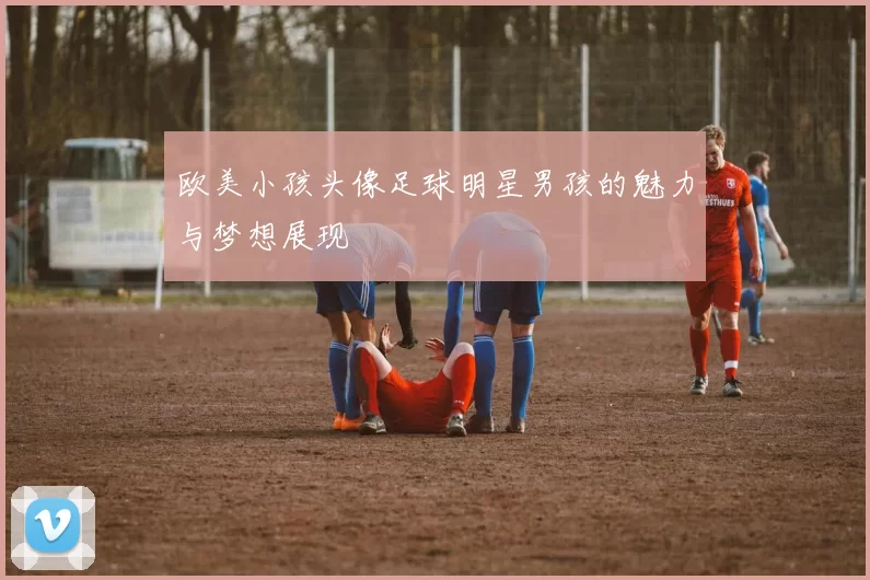 欧美小孩头像足球明星男孩的魅力与梦想展现