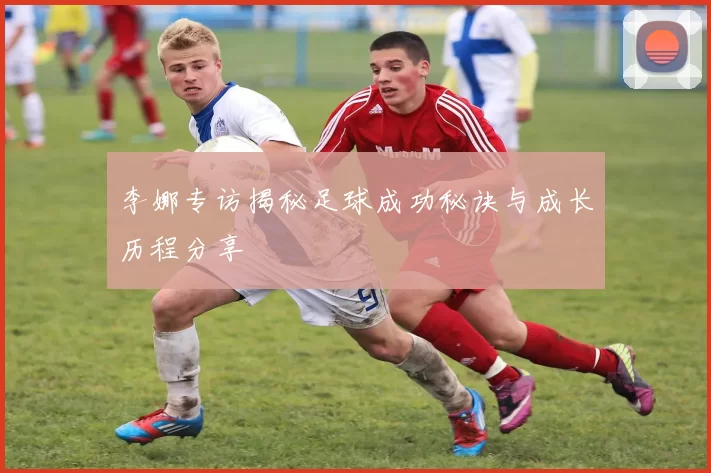 李娜专访揭秘足球成功秘诀与成长历程分享