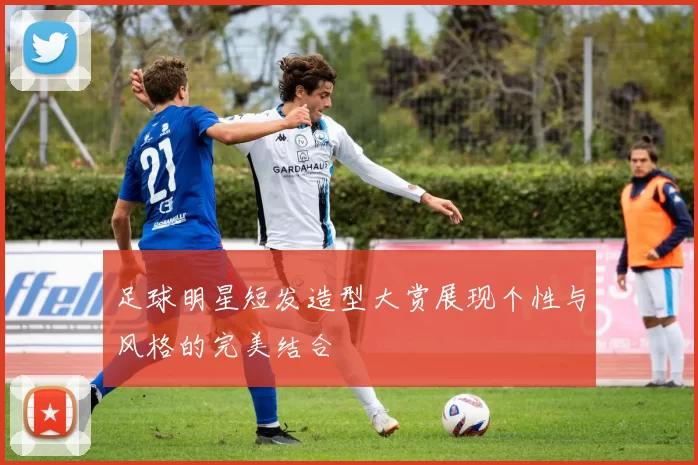 足球明星短发造型大赏展现个性与风格的完美结合