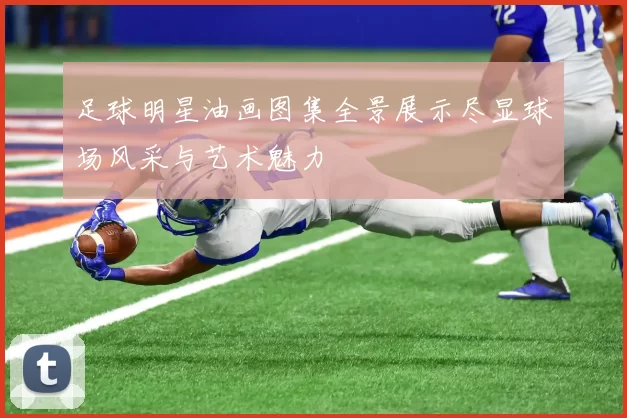 足球明星油画图集全景展示尽显球场风采与艺术魅力