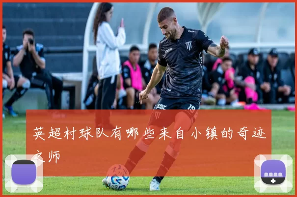 英超村球队有哪些来自小镇的奇迹之师