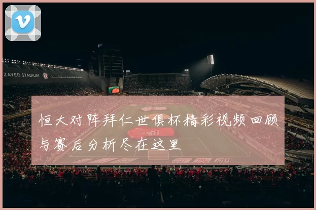 恒大对阵拜仁世俱杯精彩视频回顾与赛后分析尽在这里