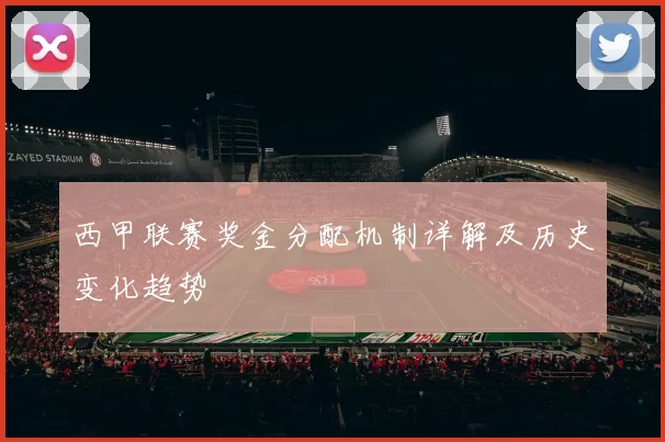 西甲联赛奖金分配机制详解及历史变化趋势