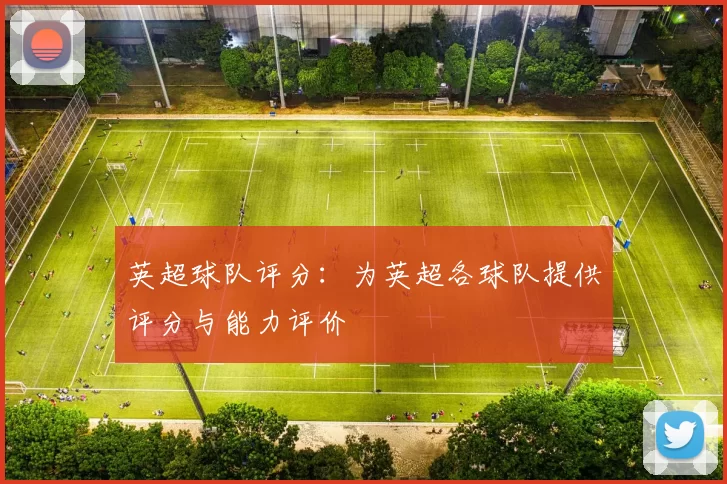 英超球队评分：为英超各球队提供评分与能力评价