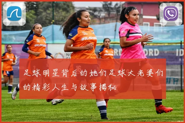 足球明星背后的她们足球大老婆们的精彩人生与故事揭秘