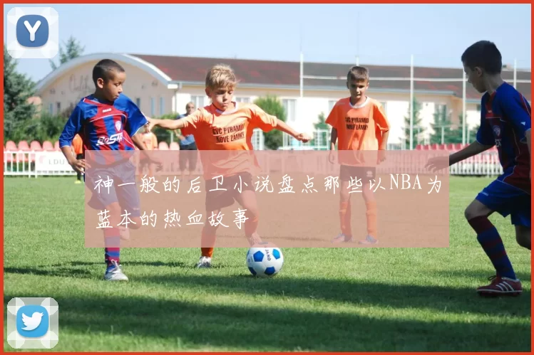 神一般的后卫小说盘点那些以NBA为蓝本的热血故事