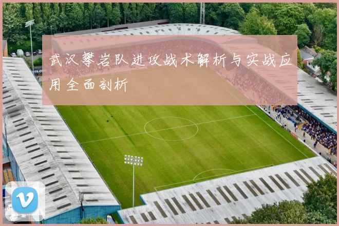 武汉攀岩队进攻战术解析与实战应用全面剖析