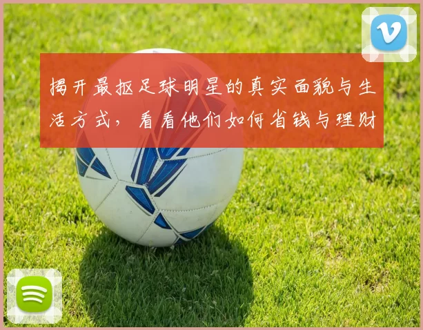 揭开最抠足球明星的真实面貌与生活方式，看看他们如何省钱与理财
