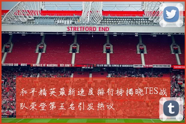 和平精英最新速度排行榜揭晓TES战队荣登第五名引发热议