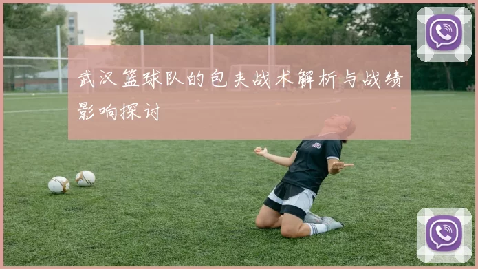 武汉篮球队的包夹战术解析与战绩影响探讨