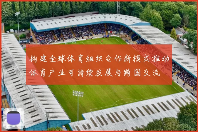 构建全球体育组织合作新模式推动体育产业可持续发展与跨国交流