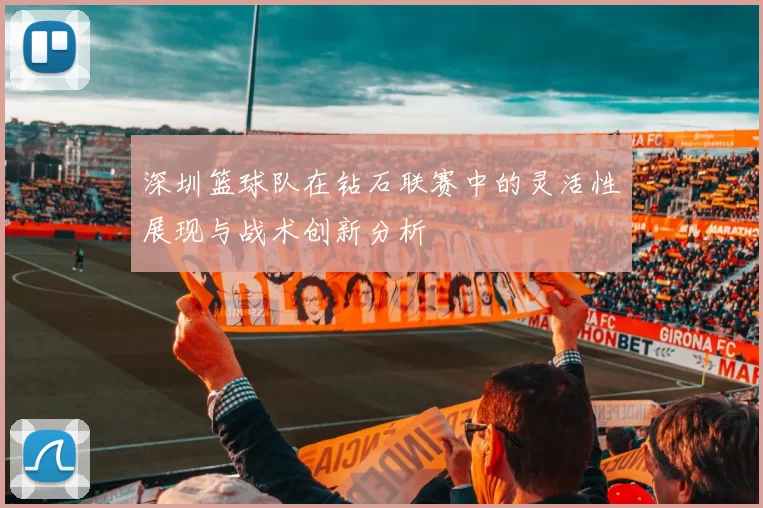深圳篮球队在钻石联赛中的灵活性展现与战术创新分析