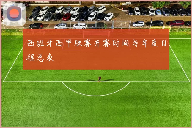 西班牙西甲联赛开赛时间与年度日程总表