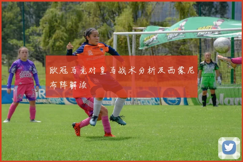 欧冠马竞对皇马战术分析及西蒙尼布阵解读