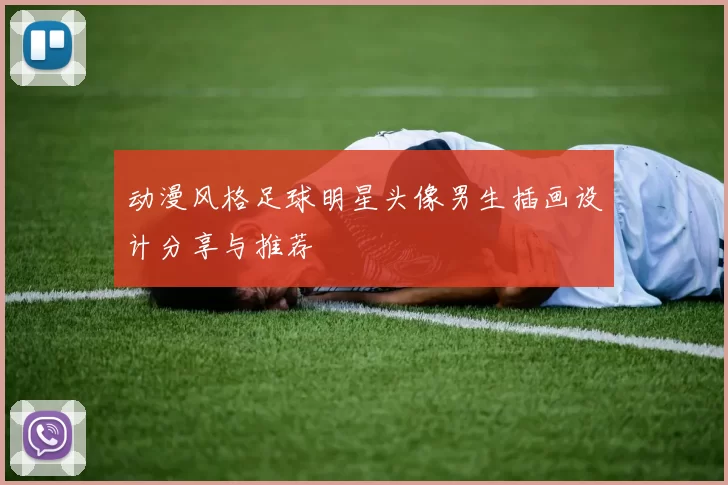 动漫风格足球明星头像男生插画设计分享与推荐