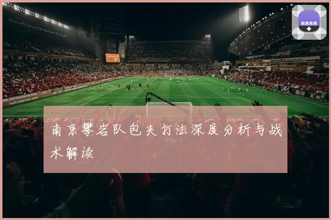 南京攀岩队包夹打法深度分析与战术解读