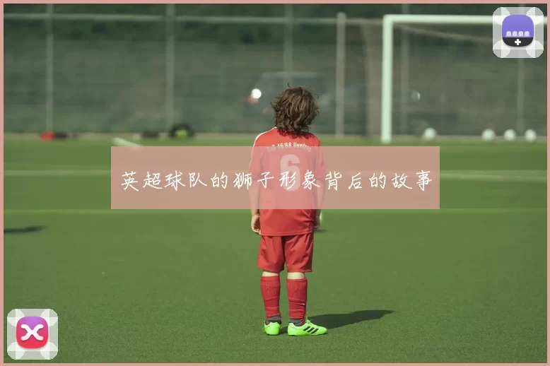 英超球队的狮子形象背后的故事