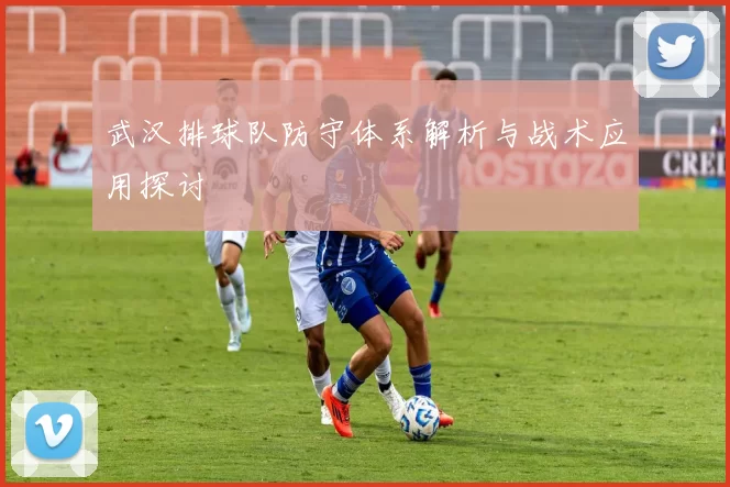 武汉排球队防守体系解析与战术应用探讨