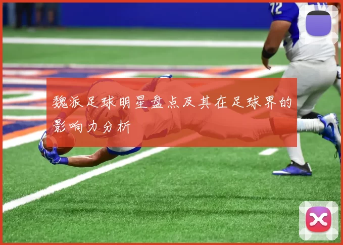 魏派足球明星盘点及其在足球界的影响力分析