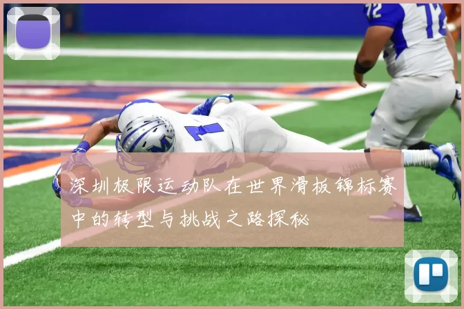 深圳极限运动队在世界滑板锦标赛中的转型与挑战之路探秘
