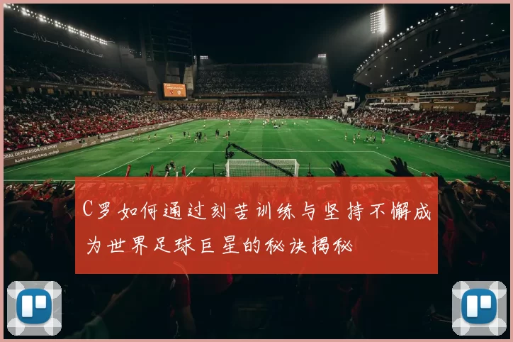 C罗如何通过刻苦训练与坚持不懈成为世界足球巨星的秘诀揭秘