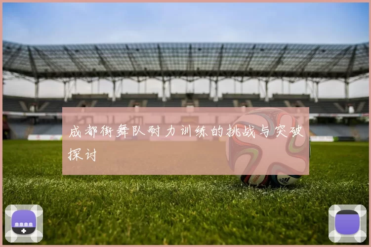 成都街舞队耐力训练的挑战与突破探讨