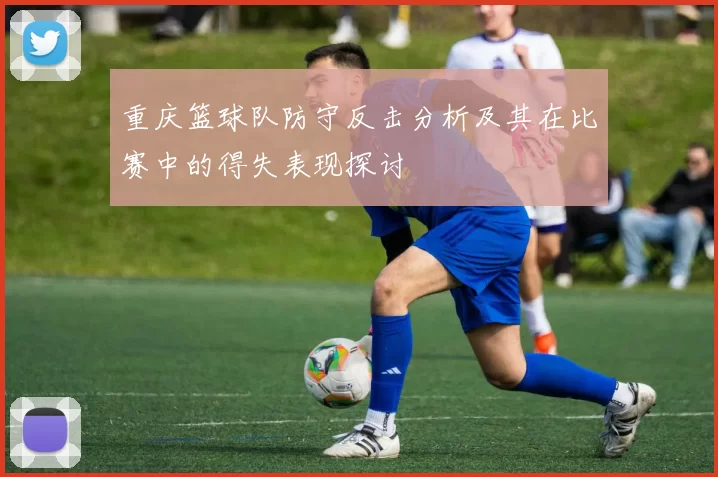 重庆篮球队防守反击分析及其在比赛中的得失表现探讨