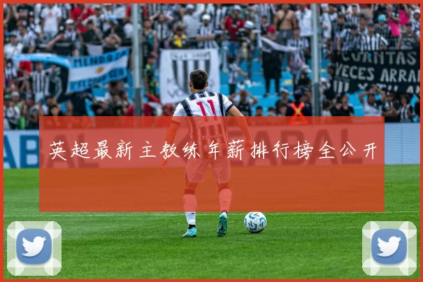 英超最新主教练年薪排行榜全公开