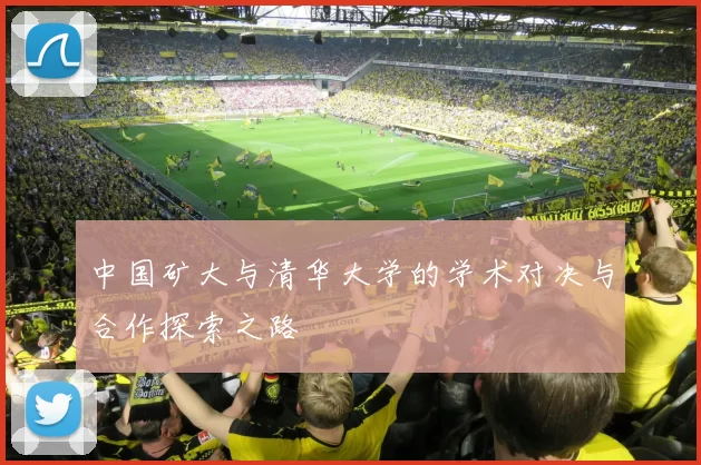 中国矿大与清华大学的学术对决与合作探索之路