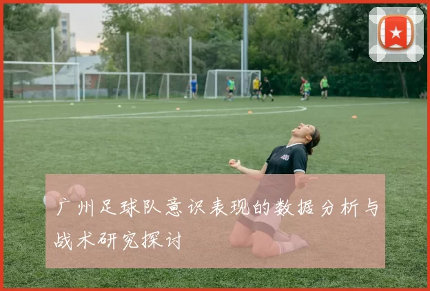 广州足球队意识表现的数据分析与战术研究探讨
