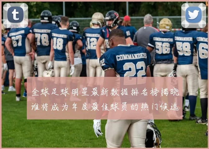 全球足球明星最新数据排名榜揭晓谁将成为年度最佳球员的热门候选人