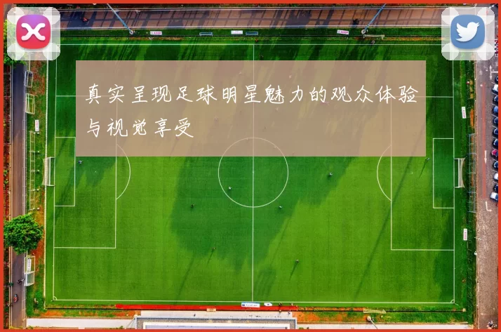 真实呈现足球明星魅力的观众体验与视觉享受