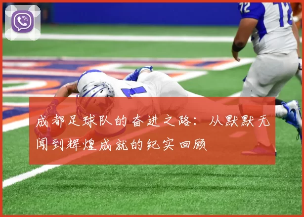 成都足球队的奋进之路：从默默无闻到辉煌成就的纪实回顾