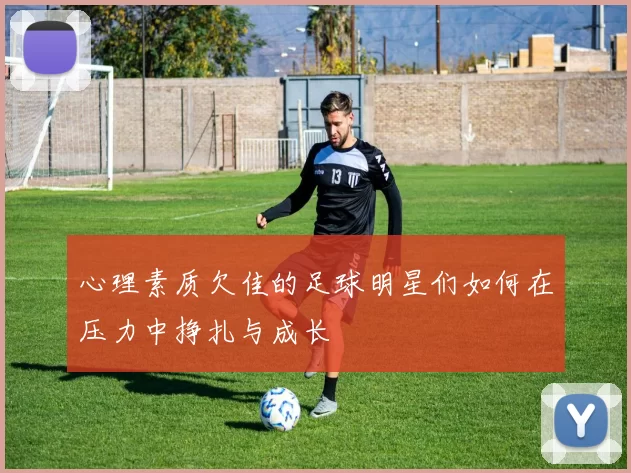 心理素质欠佳的足球明星们如何在压力中挣扎与成长