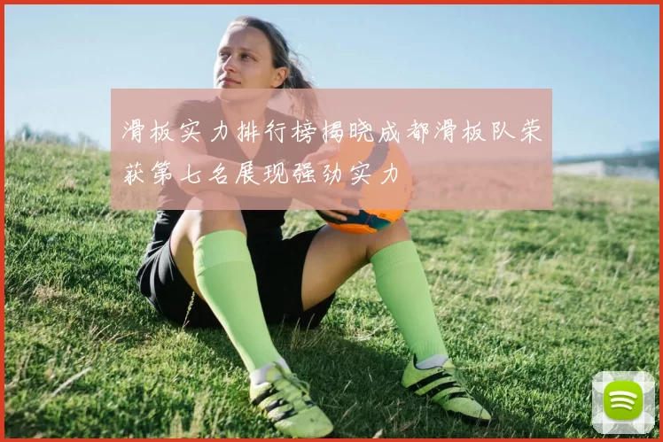 滑板实力排行榜揭晓成都滑板队荣获第七名展现强劲实力