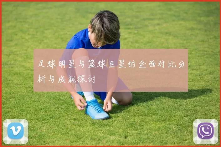 足球明星与篮球巨星的全面对比分析与成就探讨
