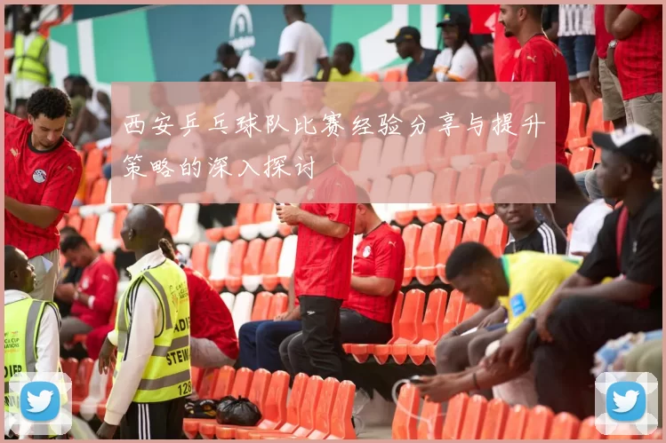 西安乒乓球队比赛经验分享与提升策略的深入探讨