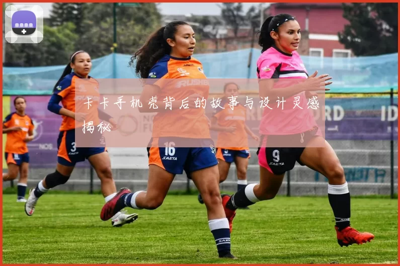 卡卡手机壳背后的故事与设计灵感揭秘