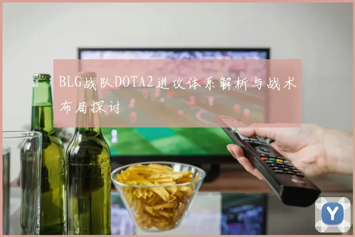 BLG战队DOTA2进攻体系解析与战术布局探讨