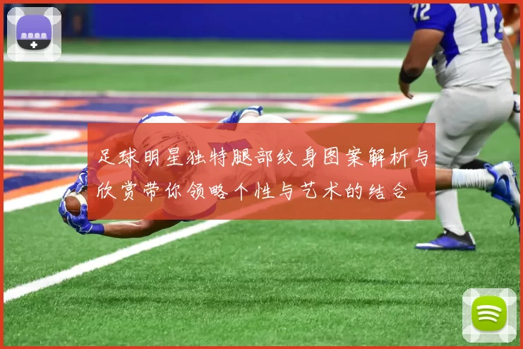 足球明星独特腿部纹身图案解析与欣赏带你领略个性与艺术的结合